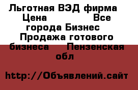 Льготная ВЭД фирма › Цена ­ 160 000 - Все города Бизнес » Продажа готового бизнеса   . Пензенская обл.